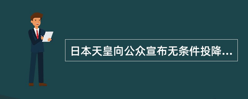 日本天皇向公众宣布无条件投降的时间是（）