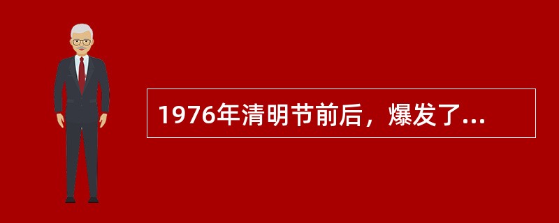 1976年清明节前后，爆发了悼念周恩来、反对“四人帮”的运动，被称之为（）