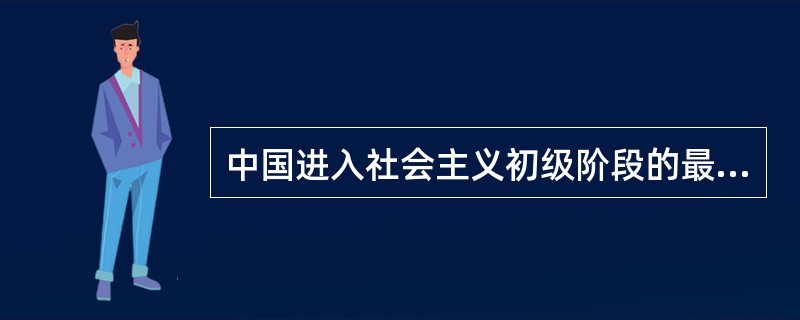 中国进入社会主义初级阶段的最主要的标志是（）