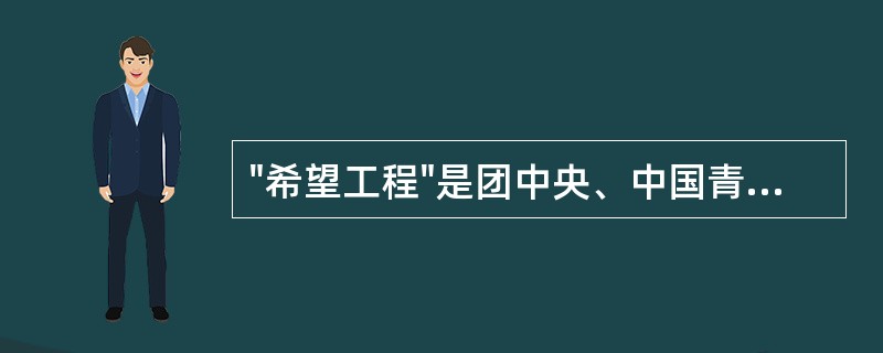 "希望工程"是团中央、中国青少年发展基金会以救助贫困地区失学少年儿童为目的，于1