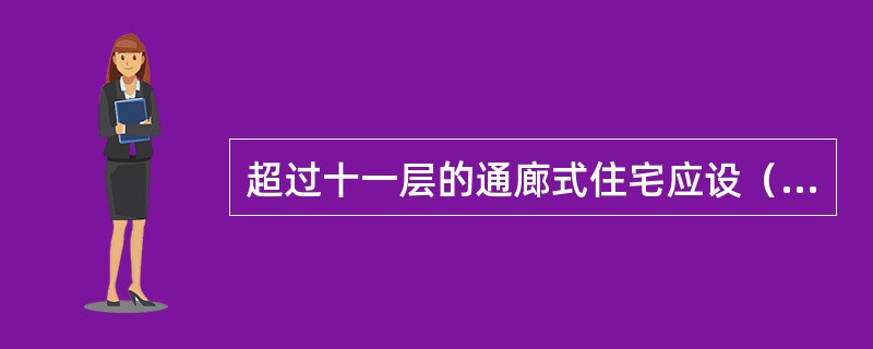 超过十一层的通廊式住宅应设（）。