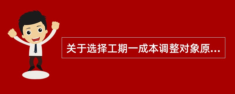 关于选择工期一成本调整对象原则的说法，正确的有（）。