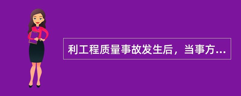 利工程质量事故发生后，当事方应立即报（）单位，同时按隶属关系报上级部门。