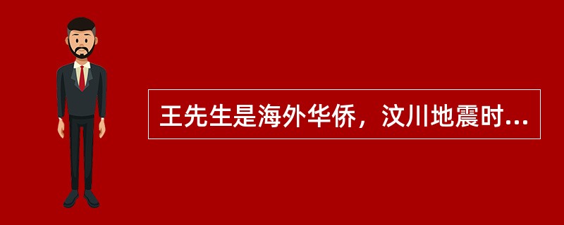 王先生是海外华侨，汶川地震时国内同胞的不幸遭遇深深地牵动了他的心。为支援灾区，王