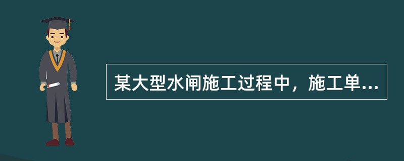 某大型水闸施工过程中，施工单位经监理单位批准后对闸底板基础进行了混凝土覆盖。在下