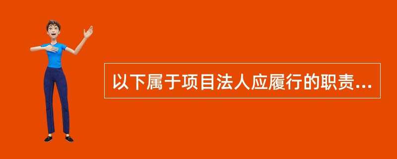 以下属于项目法人应履行的职责是（）。