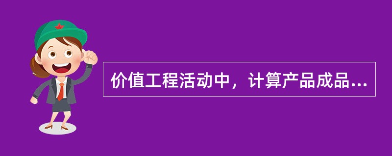 价值工程活动中，计算产品成品的方法是以产品（）为中心分析成本的事前成本计算方法。