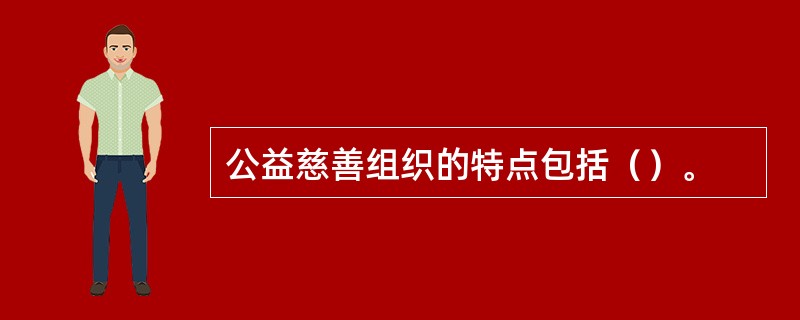 公益慈善组织的特点包括（）。