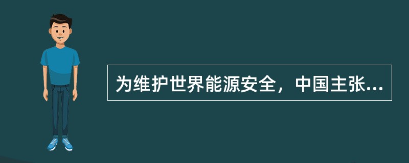 为维护世界能源安全，中国主张国际社会应着重在哪几个方面进行努力？