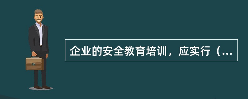 企业的安全教育培训，应实行（）负责制，确保全员受到应有的安全工作规程、规定、制度