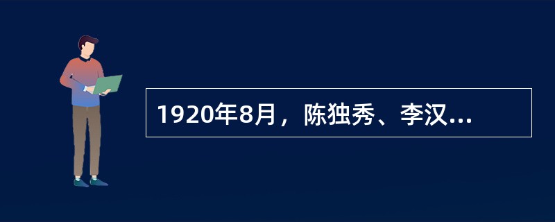 1920年8月，陈独秀、李汉俊、李达等人在（）成立了中国工人阶级政党最早的组织。