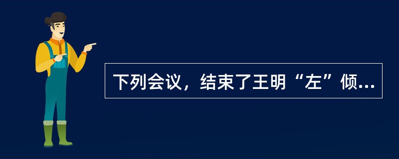 下列会议，结束了王明“左”倾冒险主义在党中央的统治的是（）