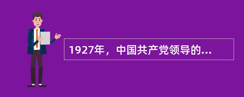 1927年，中国共产党领导的著名武装起义有（）