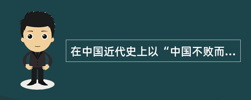 在中国近代史上以“中国不败而败，法国不胜而胜”而告结束的战争是八国联军侵华战争