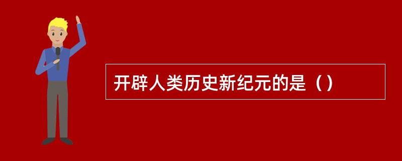 开辟人类历史新纪元的是（）