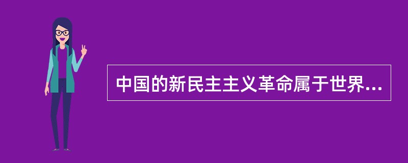 中国的新民主主义革命属于世界无产阶段社会主义革命的一部分，具有无产阶级社会主义革