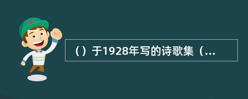 （）于1928年写的诗歌集（）。开创了1927----1937年间无产阶级革命诗