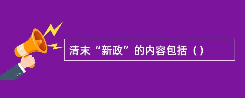 清末“新政”的内容包括（）