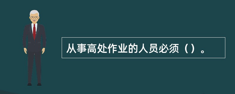 从事高处作业的人员必须（）。