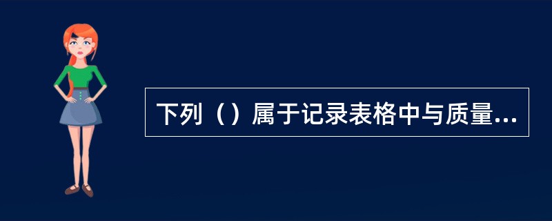 下列（）属于记录表格中与质量管理体系有关的记录。