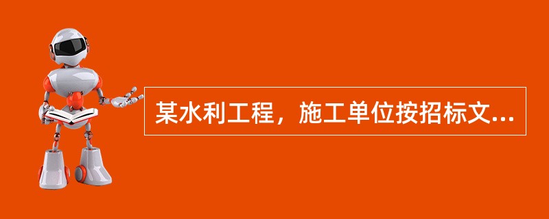 某水利工程，施工单位按招标文件中提供的工程量清单作出报价见表1F420154-5