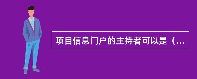 项目信息门户的主持者可以是（）。