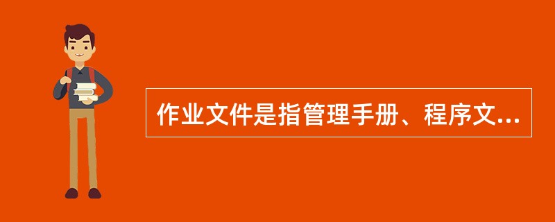 作业文件是指管理手册、程序文件之外的文件，除包括作业指导书(操作规程)和管理规定