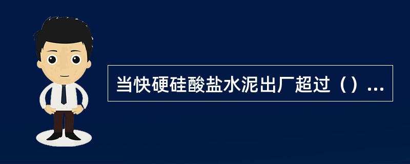 当快硬硅酸盐水泥出厂超过（）时，应进行复验，并按复验结果使用。