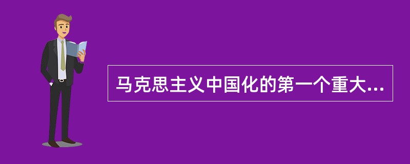 马克思主义中国化的第一个重大理论成果是（）