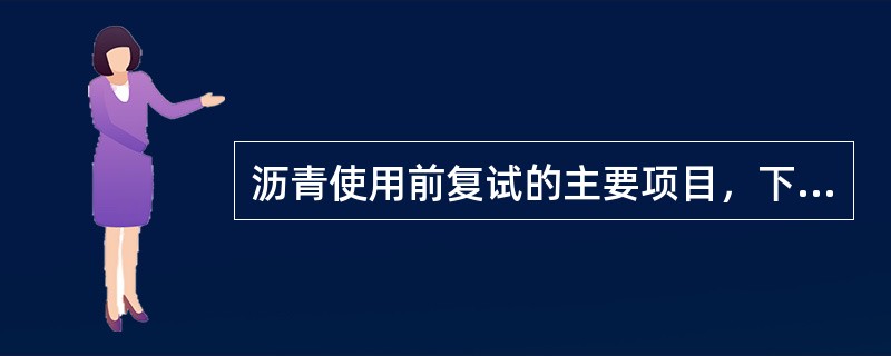 沥青使用前复试的主要项目，下列那些是正确的？（）