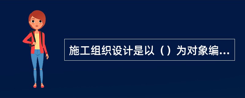 施工组织设计是以（）为对象编制的。