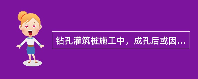 钻孔灌筑桩施工中，成孔后或因故停钻时，应将钻具提至孔外置于地面上，保持孔内护壁泥