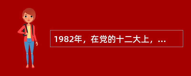 1982年，在党的十二大上，邓小平正式提出了“建设有中国特色的社会主义”的命题。