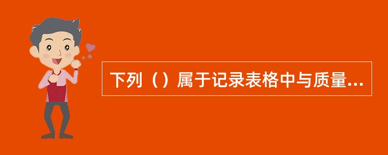 下列（）属于记录表格中与质量管理体系有关的记录。