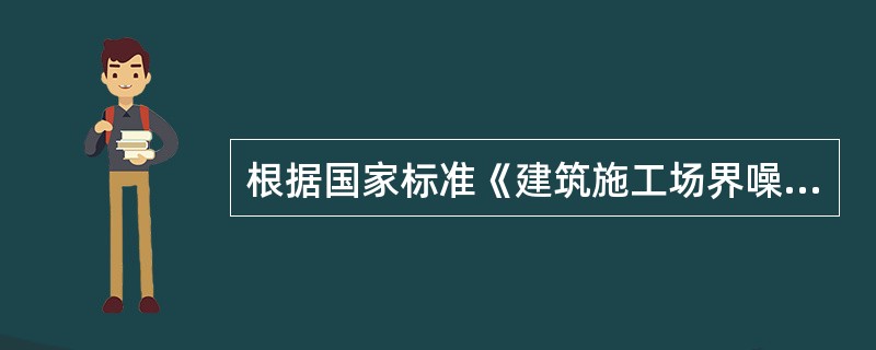 根据国家标准《建筑施工场界噪声排放标准》GB12523-2011的规定，建筑施工