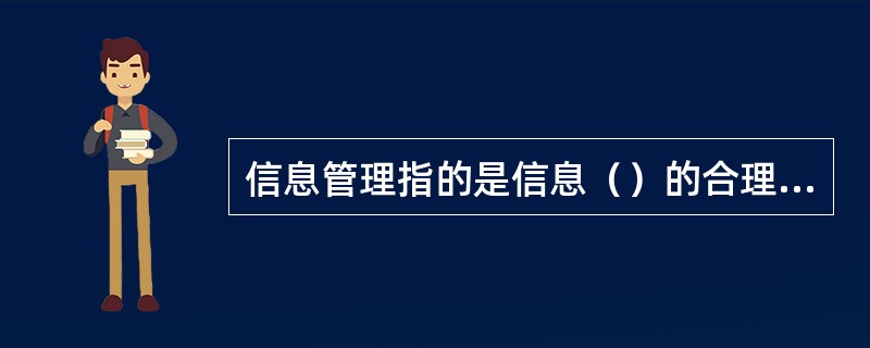 信息管理指的是信息（）的合理组织和控制。