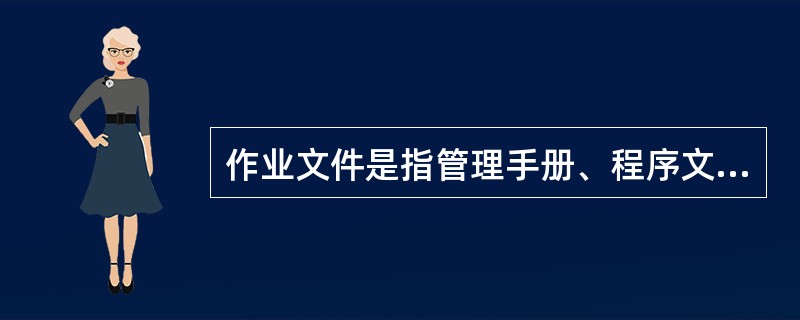 作业文件是指管理手册、程序文件之外的文件，除包括作业指导书(操作规程)和管理规定