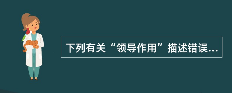 下列有关“领导作用”描述错误的是（）。