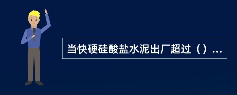 当快硬硅酸盐水泥出厂超过（）时，应进行复验，并按复验结果使用。