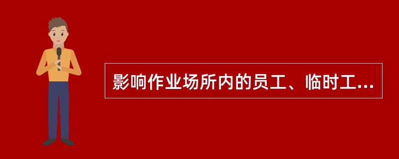 影响作业场所内的员工、临时工作人员、合同方人员、访问者和其他人员健康安全的条件和