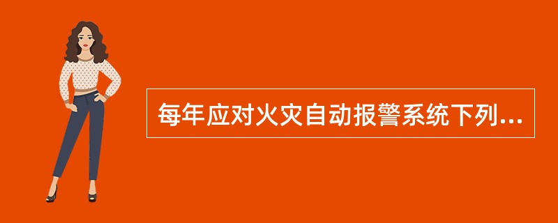 每年应对火灾自动报警系统下列功能进行检查和试验，并填写相应的记录。（）