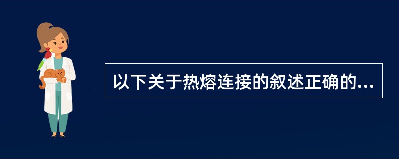 以下关于热熔连接的叙述正确的是（）。