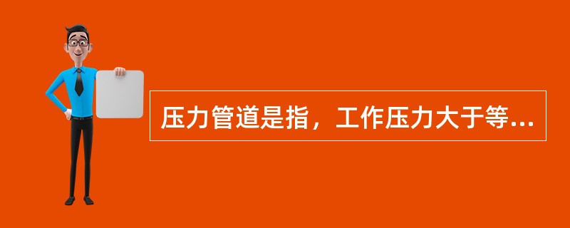 压力管道是指，工作压力大于等于（）MPa的给排水管道。