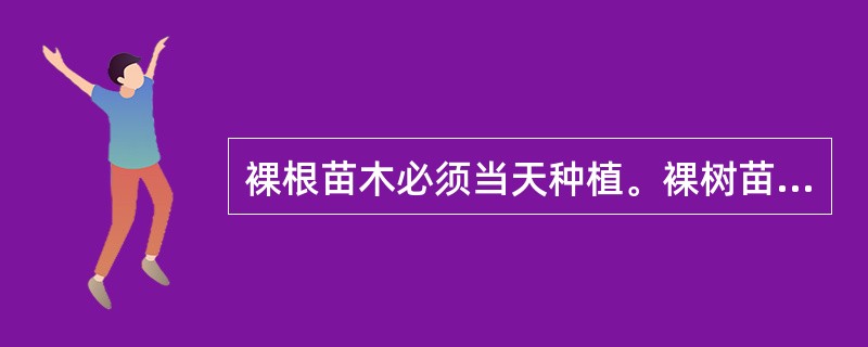 裸根苗木必须当天种植。裸树苗木自起苗开始暴露时间不宜超过（）h。