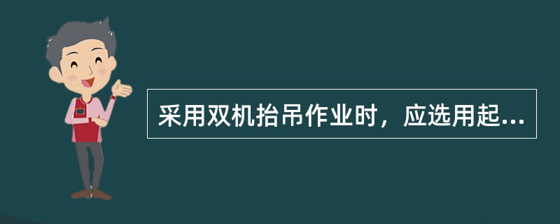 采用双机抬吊作业时，应选用起重性能相似的起重机，每台起重机载荷不得超过允许载荷的