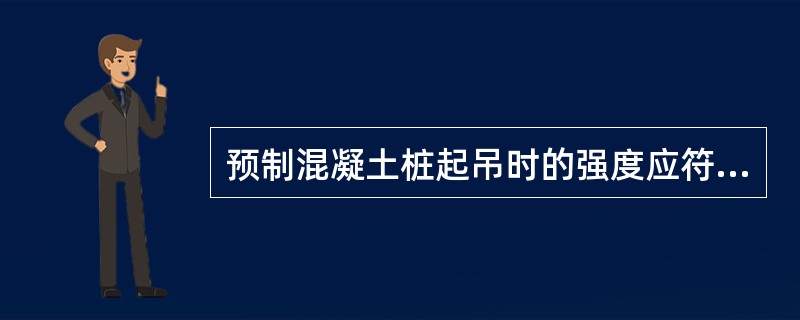 预制混凝土桩起吊时的强度应符合设计要求，设计无要求时，混凝土应达到设计强度的（）
