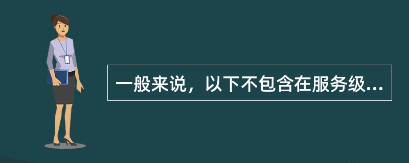 一般来说，以下不包含在服务级别协议中的是（）