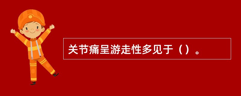 关节痛呈游走性多见于（）。