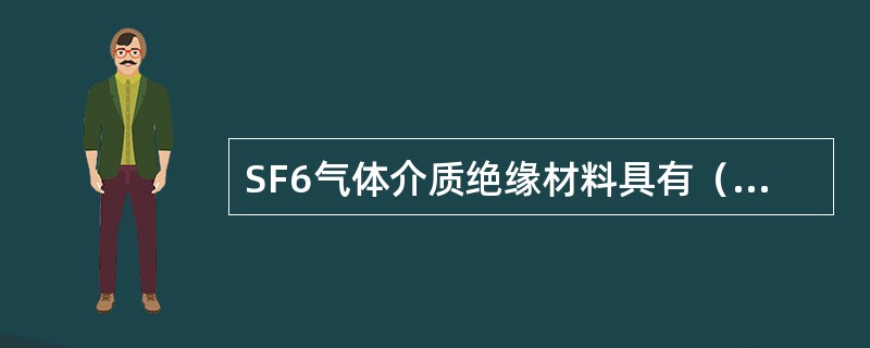 SF6气体介质绝缘材料具有（）等特性。