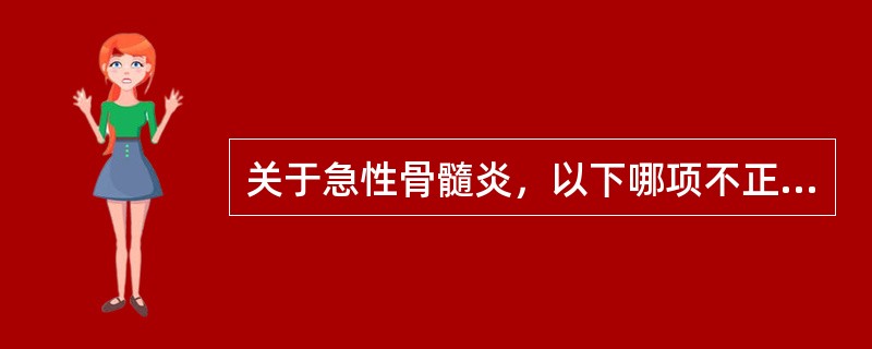 关于急性骨髓炎，以下哪项不正确（）。